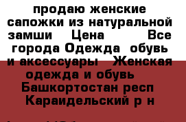 продаю женские сапожки из натуральной замши. › Цена ­ 800 - Все города Одежда, обувь и аксессуары » Женская одежда и обувь   . Башкортостан респ.,Караидельский р-н